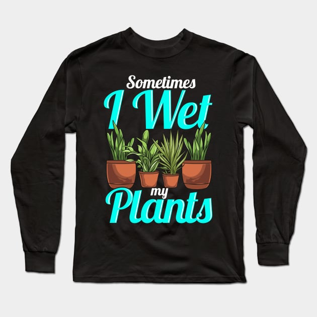 Sometimes I Wet My Plants Gardening Pun Long Sleeve T-Shirt by theperfectpresents